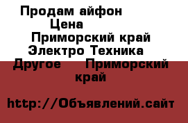 Продам айфон 5 s   › Цена ­ 5 000 - Приморский край Электро-Техника » Другое   . Приморский край